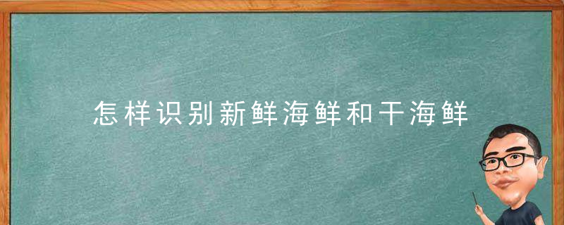 怎样识别新鲜海鲜和干海鲜 识别新鲜海鲜和干海鲜的方法